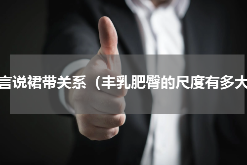 莫言说裙带关系（丰乳肥臀的尺度有多大）