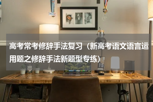 高考常考修辞手法复习（新高考语文语言运用题之修辞手法新题型专练）