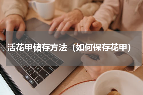 活花甲储存方法（如何保存花甲）
