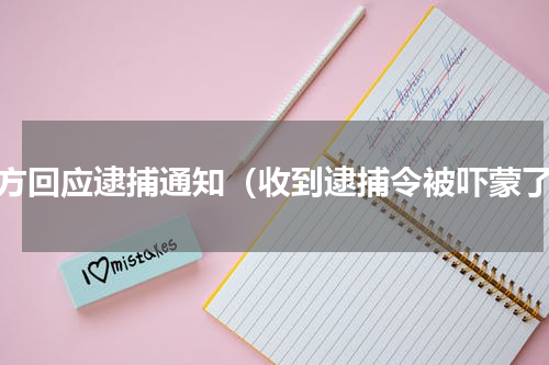 官方回应逮捕通知（收到逮捕令被吓蒙了）