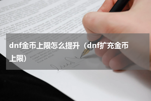dnf金币上限怎么提升（dnf扩充金币上限）