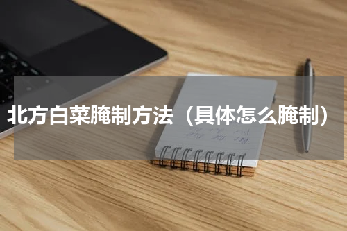 北方白菜腌制方法（具体怎么腌制）