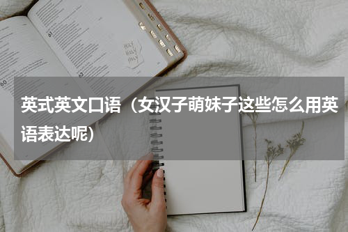 英式英文口语（女汉子萌妹子这些怎么用英语表达呢）
