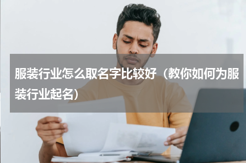 服装行业怎么取名字比较好（教你如何为服装行业起名）