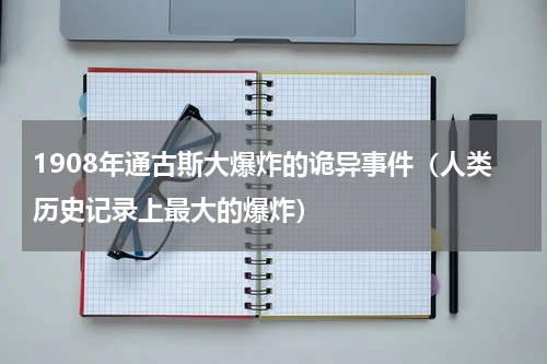 1908年通古斯大爆炸的诡异事件（人类历史记录上最大的爆炸）