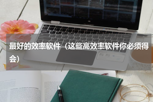 最好的效率软件（这些高效率软件你必须得会）