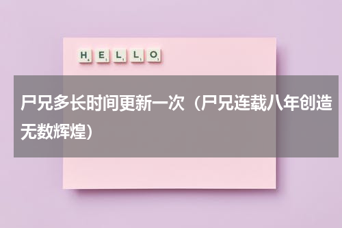 尸兄多长时间更新一次（尸兄连载八年创造无数辉煌）