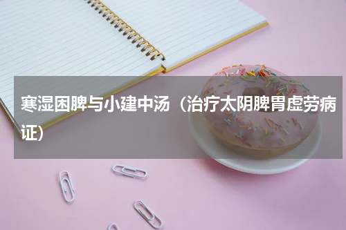 寒湿困脾与小建中汤（治疗太阴脾胃虚劳病证）