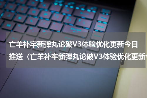亡羊补牢新弹丸论破V3体验优化更新今日推送（亡羊补牢新弹丸论破V3体验优化更新今日推送）