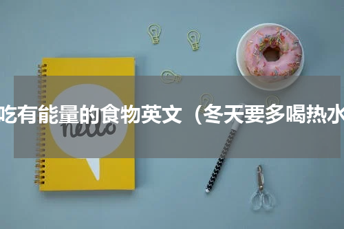 多吃有能量的食物英文（冬天要多喝热水）