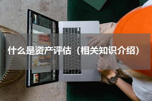 什么是资产评估（相关知识介绍）