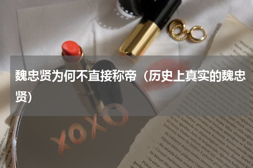 魏忠贤为何不直接称帝（历史上真实的魏忠贤）
