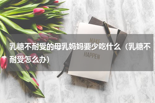乳糖不耐受的母乳妈妈要少吃什么（乳糖不耐受怎么办）