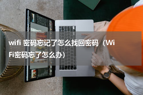 wifi 密码忘记了怎么找回密码（WiFi密码忘了怎么办）