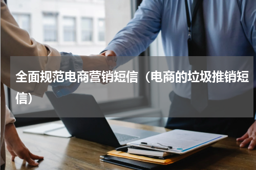 全面规范电商营销短信（电商的垃圾推销短信）