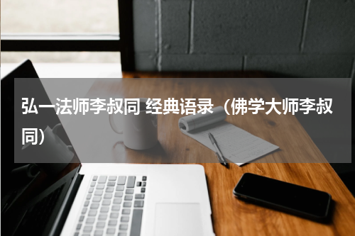 弘一法师李叔同 经典语录（佛学大师李叔同）