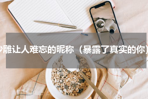 沙雕让人难忘的昵称（暴露了真实的你）