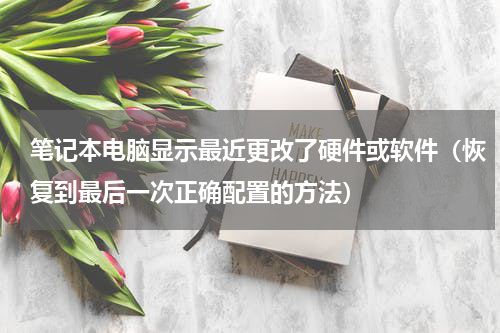 笔记本电脑显示最近更改了硬件或软件（恢复到最后一次正确配置的方法）