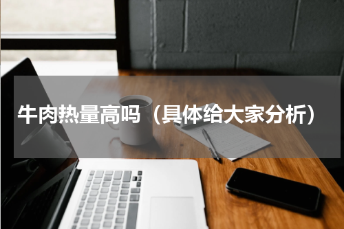牛肉热量高吗（具体给大家分析）