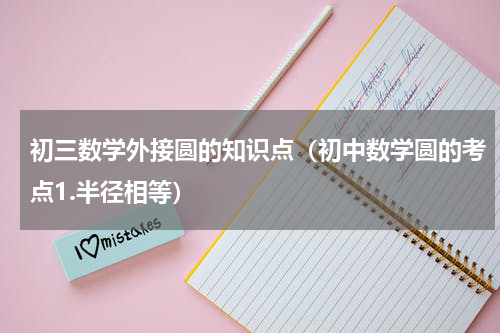 初三数学外接圆的知识点（初中数学圆的考点1.半径相等）