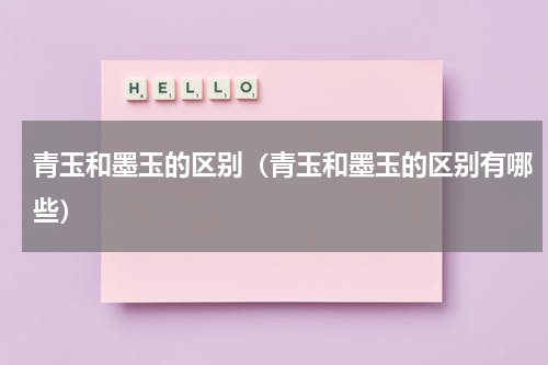 青玉和墨玉的区别（青玉和墨玉的区别有哪些）