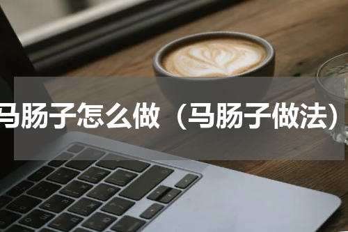 马肠子怎么做（马肠子做法）