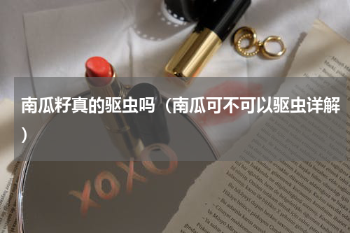 南瓜籽真的驱虫吗（南瓜可不可以驱虫详解）