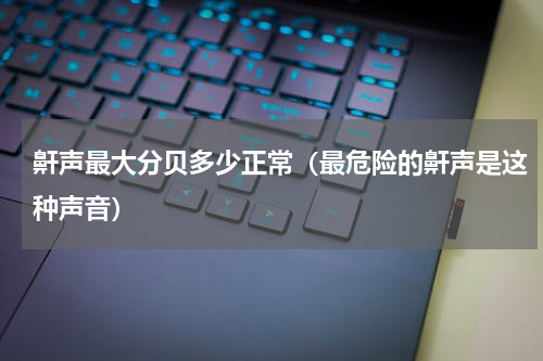 鼾声最大分贝多少正常（最危险的鼾声是这种声音）