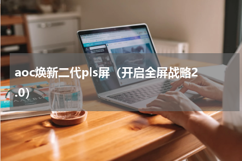 aoc焕新二代pls屏（开启全屏战略2.0）