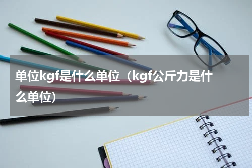 单位kgf是什么单位（kgf公斤力是什么单位）