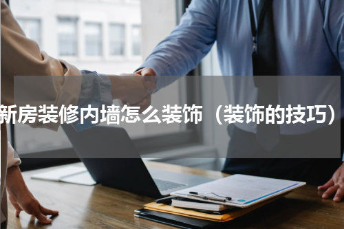 新房装修内墙怎么装饰（装饰的技巧）