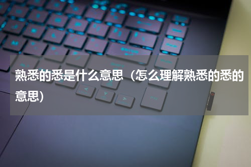 熟悉的悉是什么意思（怎么理解熟悉的悉的意思）