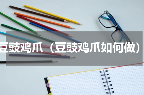 豆豉鸡爪（豆豉鸡爪如何做）