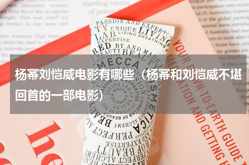 杨幂刘恺威电影有哪些（杨幂和刘恺威不堪回首的一部电影）