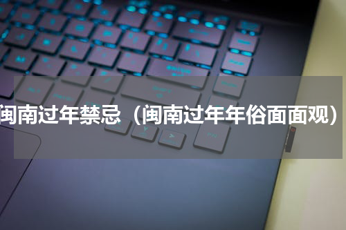 闽南过年禁忌（闽南过年年俗面面观）
