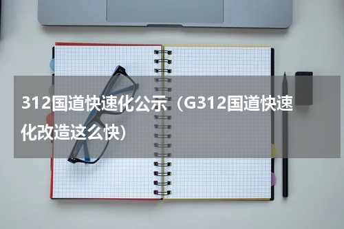 312国道快速化公示（G312国道快速化改造这么快）