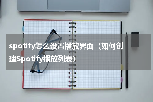 spotify怎么设置播放界面（如何创建Spotify播放列表）