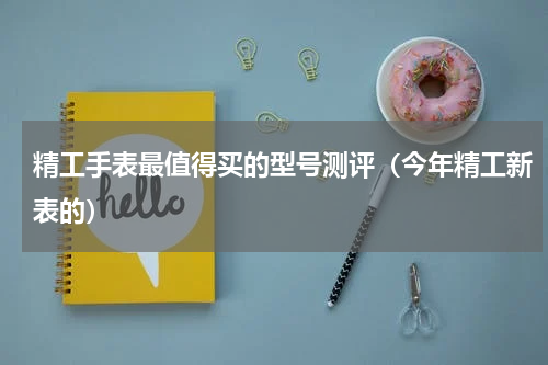 精工手表最值得买的型号测评（今年精工新表的）