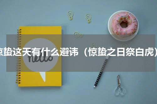 惊蛰这天有什么避讳（惊蛰之日祭白虎）