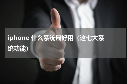 iphone 什么系统最好用（这七大系统功能）
