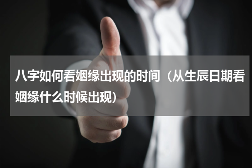 八字如何看姻缘出现的时间（从生辰日期看姻缘什么时候出现）