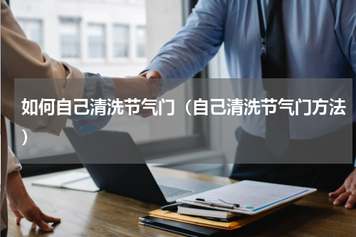 如何自己清洗节气门（自己清洗节气门方法）