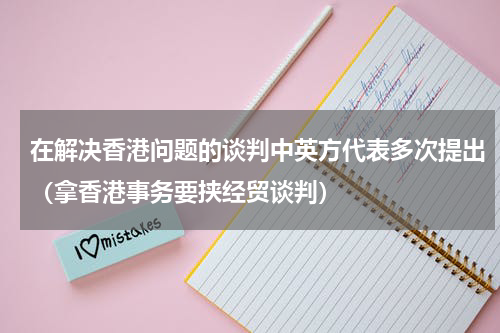 在解决香港问题的谈判中英方代表多次提出（拿香港事务要挟经贸谈判）