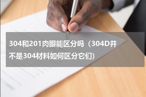 304和201肉眼能区分吗（304D并不是304材料如何区分它们）