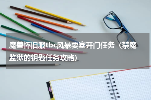 魔兽怀旧服tbc风暴要塞开门任务（禁魔监狱的钥匙任务攻略）