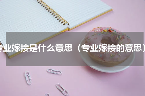专业嫁接是什么意思（专业嫁接的意思）