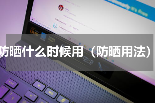 防晒什么时候用（防晒用法）