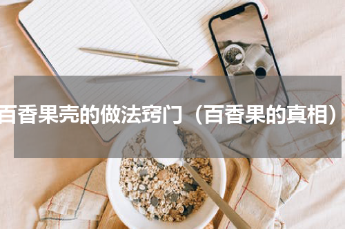 百香果壳的做法窍门（百香果的真相）
