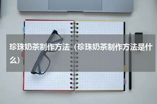 珍珠奶茶制作方法（珍珠奶茶制作方法是什么）
