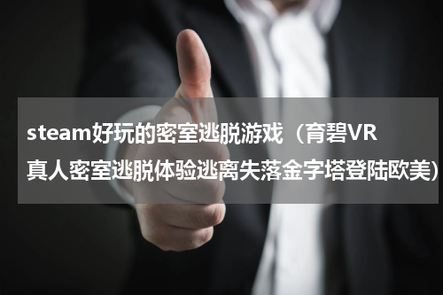 steam好玩的密室逃脱游戏（育碧VR真人密室逃脱体验逃离失落金字塔登陆欧美）